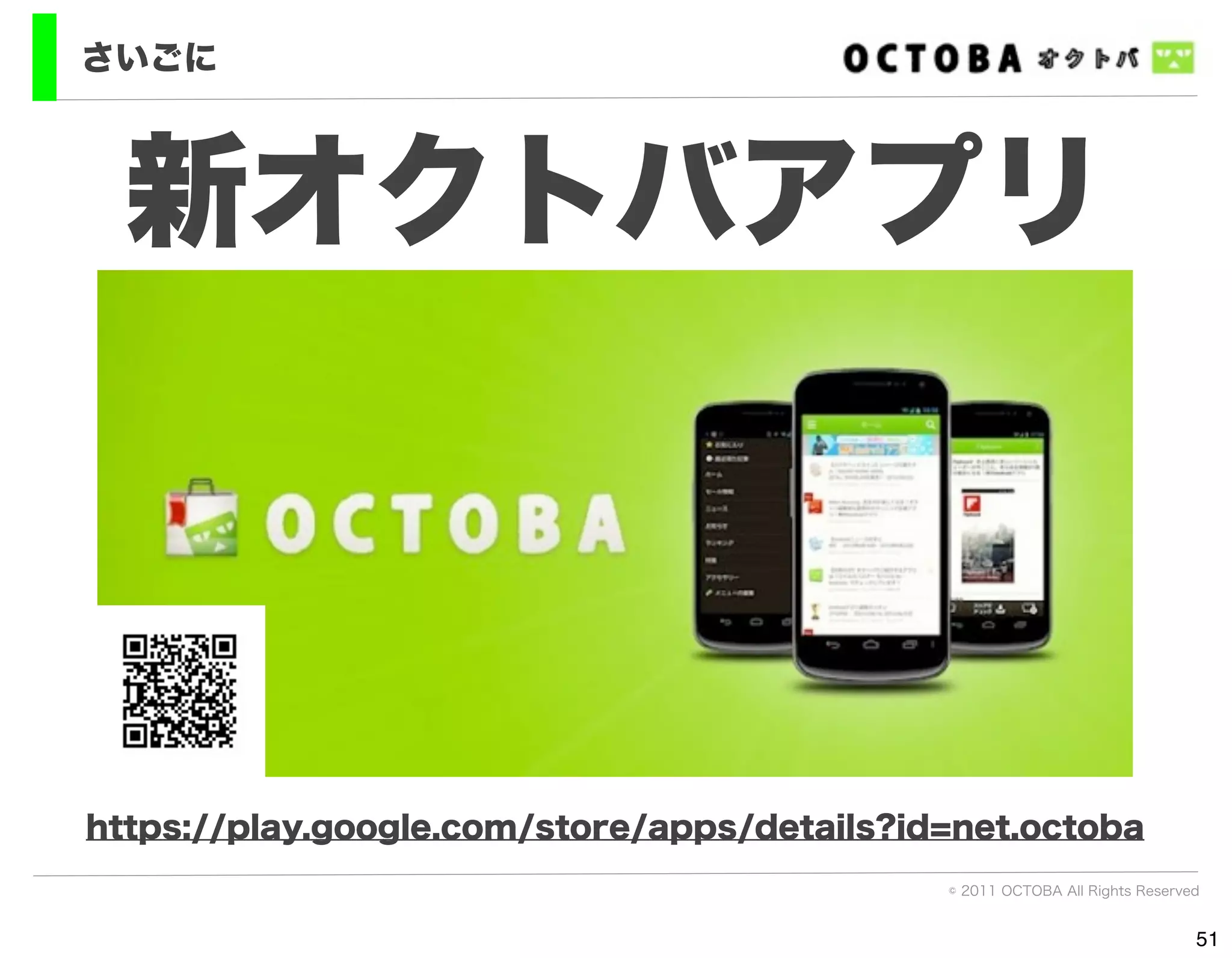 さいごに



  新オクトバアプリ



https://play.google.com/store/apps/details?id=net.octoba
                                             © 2011 OCTOBA All Rights Reserved


                                                                             51
 