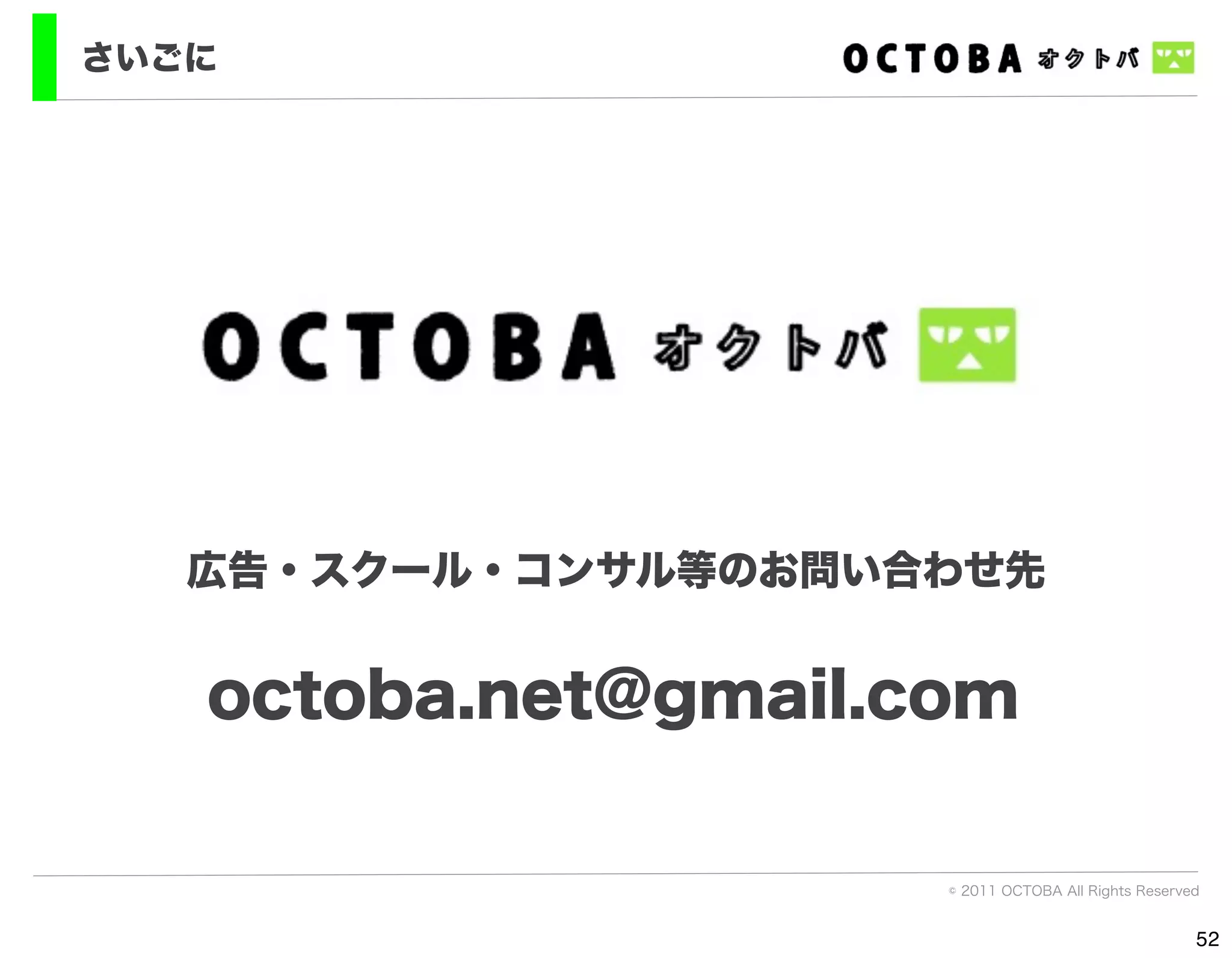 さいごに




   広告・スクール・コンサル等のお問い合わせ先


   octoba.net@gmail.com

                     © 2011 OCTOBA All Rights Reserved


                                                     52
 
