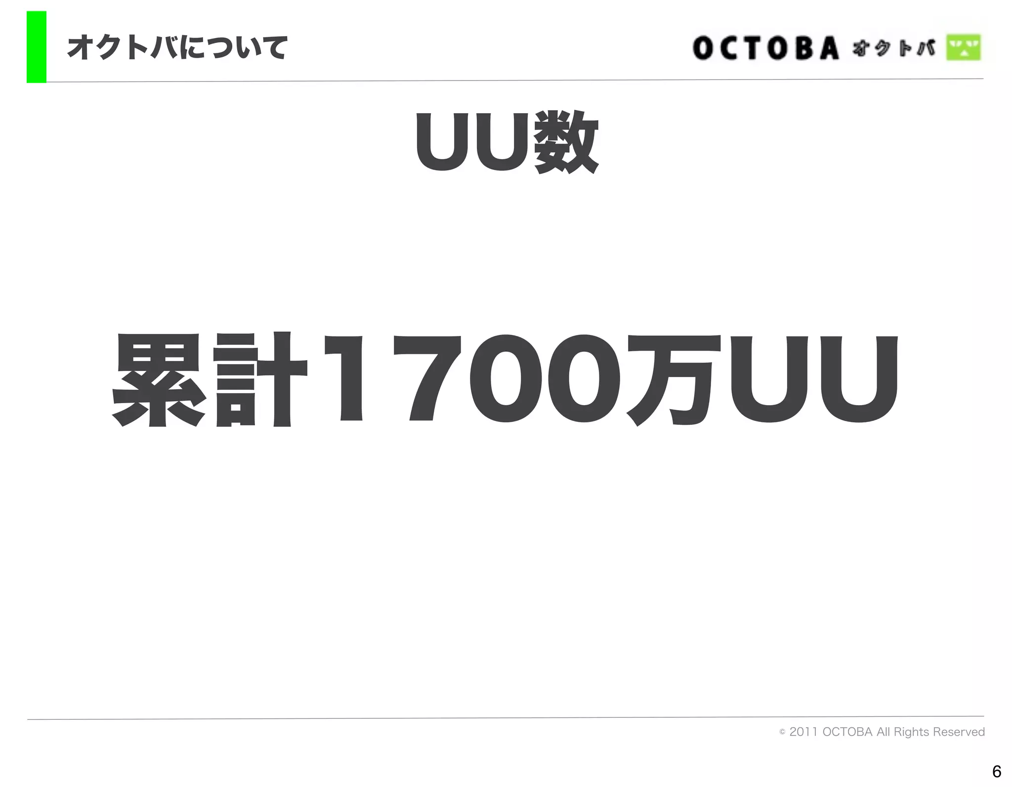 オクトバについて


           UU数


 累計1700万UU


                 © 2011 OCTOBA All Rights Reserved


                                                     6
 