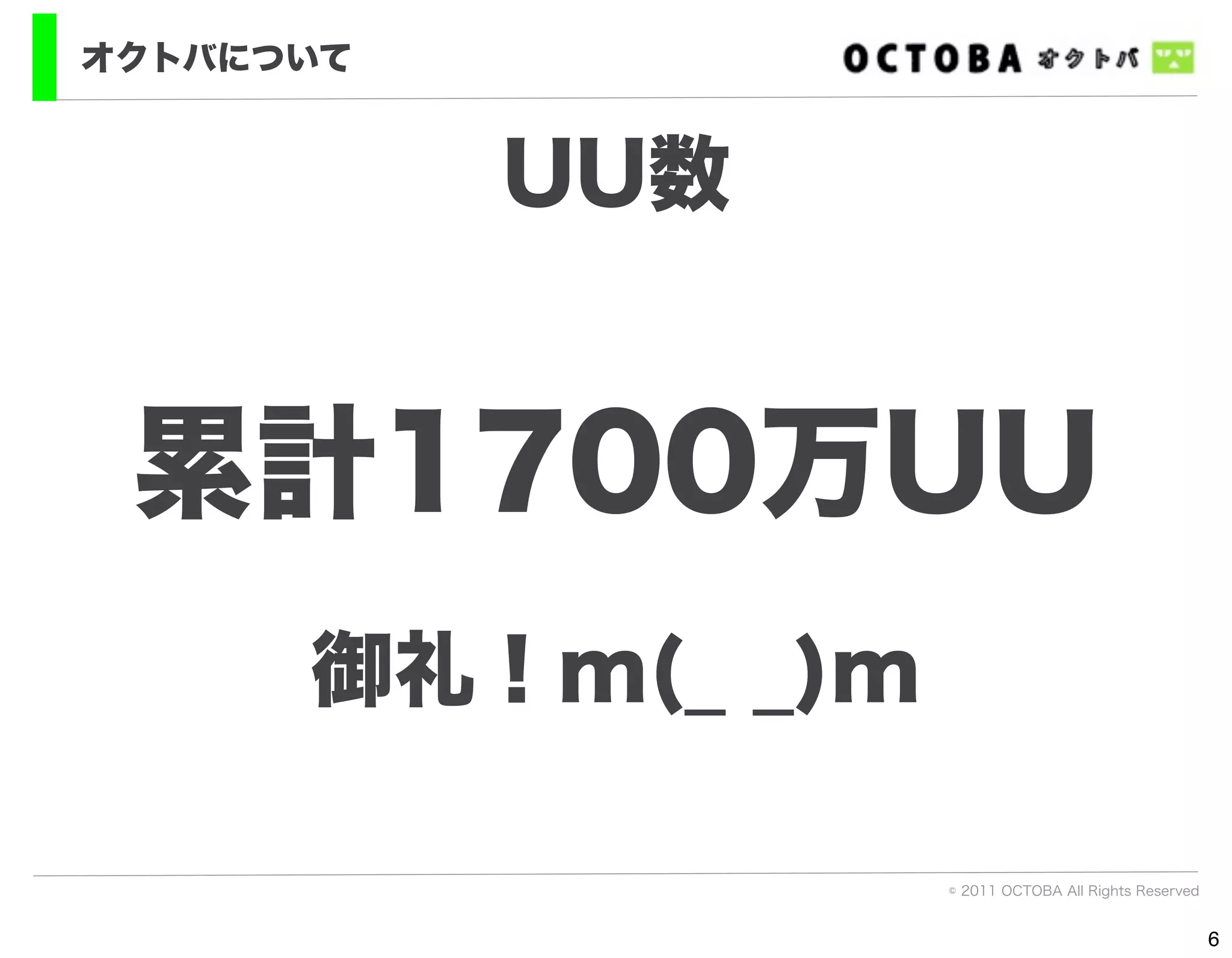 オクトバについて


           UU数


 累計1700万UU
      御礼！m(_ _)m

                   © 2011 OCTOBA All Rights Reserved


                                                       6
 