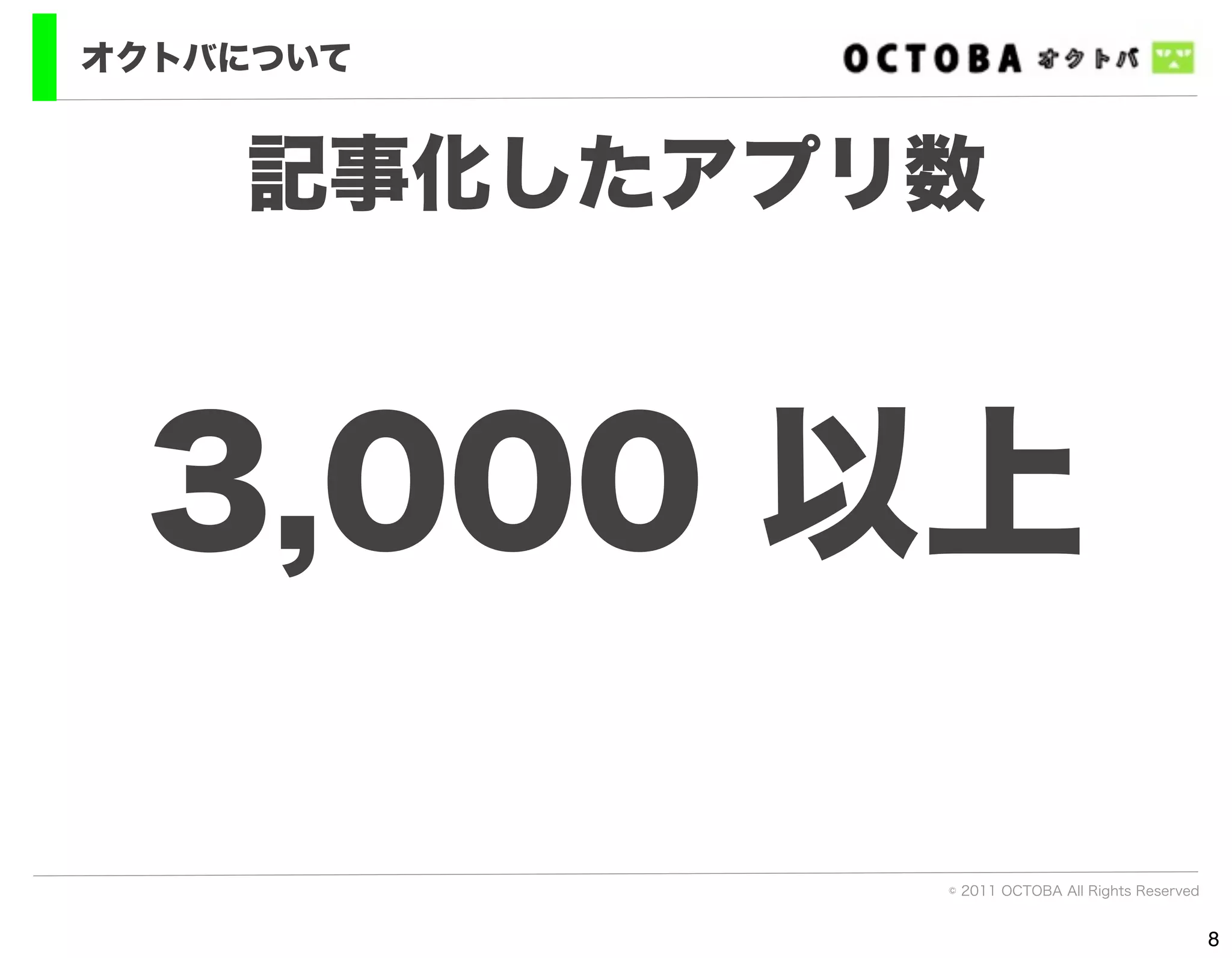 オクトバについて


    記事化したアプリ数



 3,000 以上

            © 2011 OCTOBA All Rights Reserved


                                                8
 