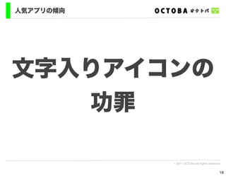 人気アプリの傾向




文字入りアイコンの
   功罪

           © 2011 OCTOBA All Rights Reserved


                                           16
 