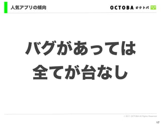 人気アプリの傾向




   バグがあっては
   全てが台なし

           © 2011 OCTOBA All Rights Reserved


                                           17
 