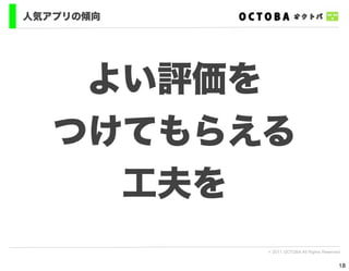 人気アプリの傾向




    よい評価を
   つけてもらえる
     工夫を
           © 2011 OCTOBA All Rights Reserved


                                           18
 