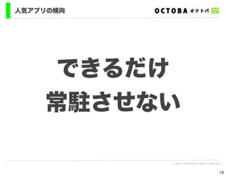 人気アプリの傾向




     できるだけ
    常駐させない

           © 2011 OCTOBA All Rights Reserved


                                           19
 