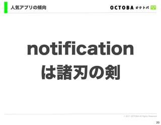 人気アプリの傾向




   notiﬁcation
    は諸刃の剣

            © 2011 OCTOBA All Rights Reserved


                                            20
 
