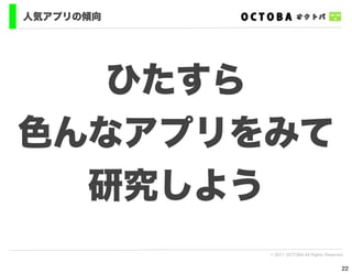 人気アプリの傾向




   ひたすら
色んなアプリをみて
  研究しよう
           © 2011 OCTOBA All Rights Reserved


                                           22
 