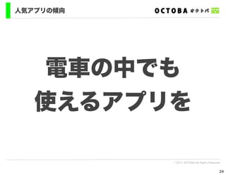 人気アプリの傾向




   電車の中でも
   使えるアプリを

           © 2011 OCTOBA All Rights Reserved


                                           24
 