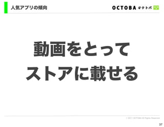 人気アプリの傾向




    動画をとって
   ストアに載せる

           © 2011 OCTOBA All Rights Reserved


                                           37
 