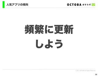 人気アプリの傾向




      頻繁に更新
       しよう

              © 2011 OCTOBA All Rights Reserved


                                              38
 