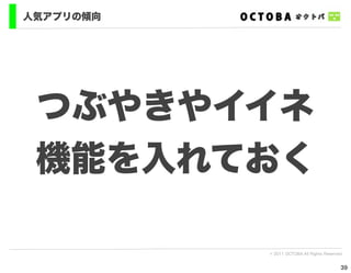 人気アプリの傾向




 つぶやきやイイネ
 機能を入れておく

           © 2011 OCTOBA All Rights Reserved


                                           39
 