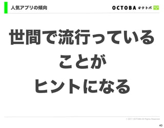 人気アプリの傾向




世間で流行っている
   ことが
 ヒントになる
           © 2011 OCTOBA All Rights Reserved


                                           40
 