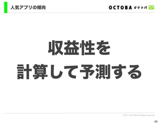 人気アプリの傾向




   収益性を
 計算して予測する

           © 2011 OCTOBA All Rights Reserved


                                           42
 