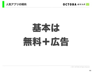 人気アプリの傾向




       基本は
      無料＋広告

              © 2011 OCTOBA All Rights Reserved


                                              44
 