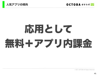 人気アプリの傾向




  応用として
無料＋アプリ内課金

           © 2011 OCTOBA All Rights Reserved


                                           45
 