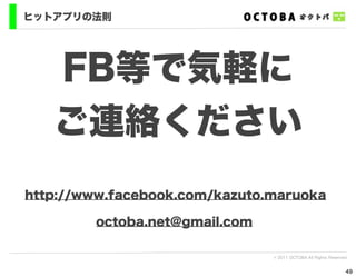 ヒットアプリの法則




   FB等で気軽に
   ご連絡ください
http://www.facebook.com/kazuto.maruoka

        octoba.net@gmail.com

                               © 2011 OCTOBA All Rights Reserved


                                                               49
 