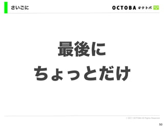 さいごに




         最後に
       ちょっとだけ

            © 2011 OCTOBA All Rights Reserved


                                            50
 
