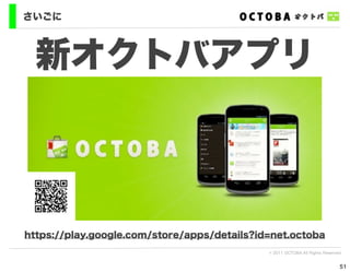 さいごに



  新オクトバアプリ



https://play.google.com/store/apps/details?id=net.octoba
                                             © 2011 OCTOBA All Rights Reserved


                                                                             51
 