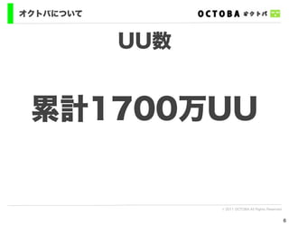 オクトバについて


           UU数


 累計1700万UU


                 © 2011 OCTOBA All Rights Reserved


                                                     6
 