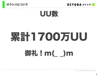 オクトバについて


           UU数


 累計1700万UU
      御礼！m(_ _)m

                   © 2011 OCTOBA All Rights Reserved


                                                       6
 