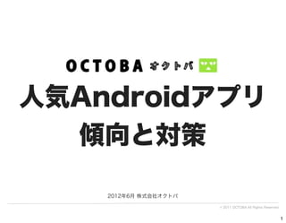人気Androidアプリ
  傾向と対策

    2012年6月 株式会社オクトバ

                       © 2011 OCTOBA All Rights Reserved


                                                           1
 