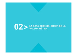 02 LA DATA SCIENCE: CRÉER DE LA
VALEUR MÉTIER
 