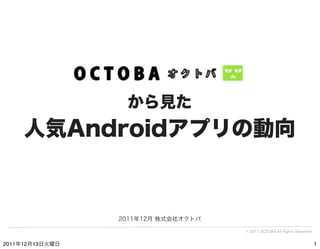 から見た
     人気Androidアプリの動向


                 2011年12月 株式会社オクトバ

                                     © 2011 OCTOBA All Rig...