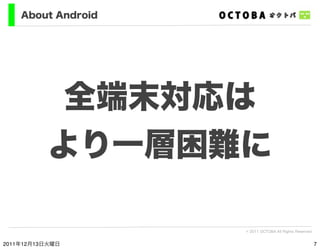 About Android




            全端末対応は
           より一層困難に

                    © 2011 OCTOBA All Rights Reserved


2011年12月1...