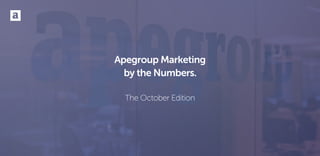 Apegroup Marketing
by the Numbers.
The October Edition
 