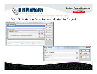 PROJECT MANAGEMENT SOLUTIONS THAT SIMPLY WORK.
Business Process Outsourcing
Step 3: Maintain Baseline and Assign to Projec...