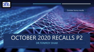 OCTOBER 2020 RECALLS P2
DR.TONMOY DHAR
ALL RIGHTS RESERVED TO SHAHRIAR'S MEDICAL ACADEMY
October bonus recalls
 