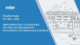 DepEd Order
No. 026, s. 2022
IMPLEMENTING GUIDELINES
ON THE ESTABLISHMENT
OF SCHOOL GOVERNANCE COUNCIL
 