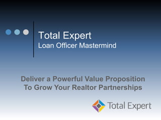 Total Expert
Loan Officer Mastermind
Deliver a Powerful Value Proposition
To Grow Your Realtor Partnerships
 