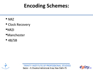 TRINITY INSTITUTE OF PROFESSIONAL STUDIES
Sector – 9, DwarkaInstitutional Area, New Delhi-75
Encoding Schemes:
 NRZ
 Clock Recovery
NRZI
Manchester
 4B/5B
 