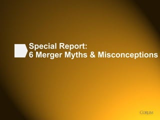 72
Special Report:
6 Merger Myths & Misconceptions
 