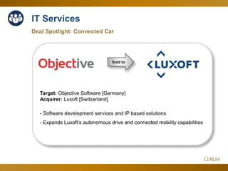 46
IT Services
Deal Spotlight: Connected Car
Sold to
Target: Objective Software [Germany]
Acquirer: Luxoft [Switzerland]
- Software development services and IP based solutions
- Expands Luxoft’s autonomous drive and connected mobility capabilities
 