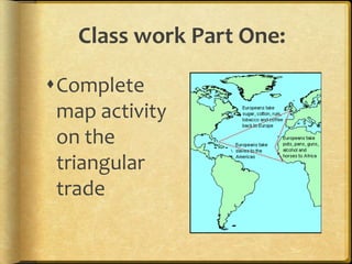 Class work Part One:Complete map activity on the triangular trade