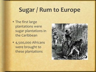 Sugar / Rum to EuropeThe first large plantations were sugar plantations in the Caribbean4,500,000 Africans were brought to these plantations