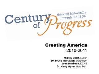 Creating America
         2010-2011
             Mickey Ebert, NARA
  Dr. Bruce Mactavish, Washburn
            Joan Musbach, KCHE
       Dr. Kerry Wynn, Washburn
 