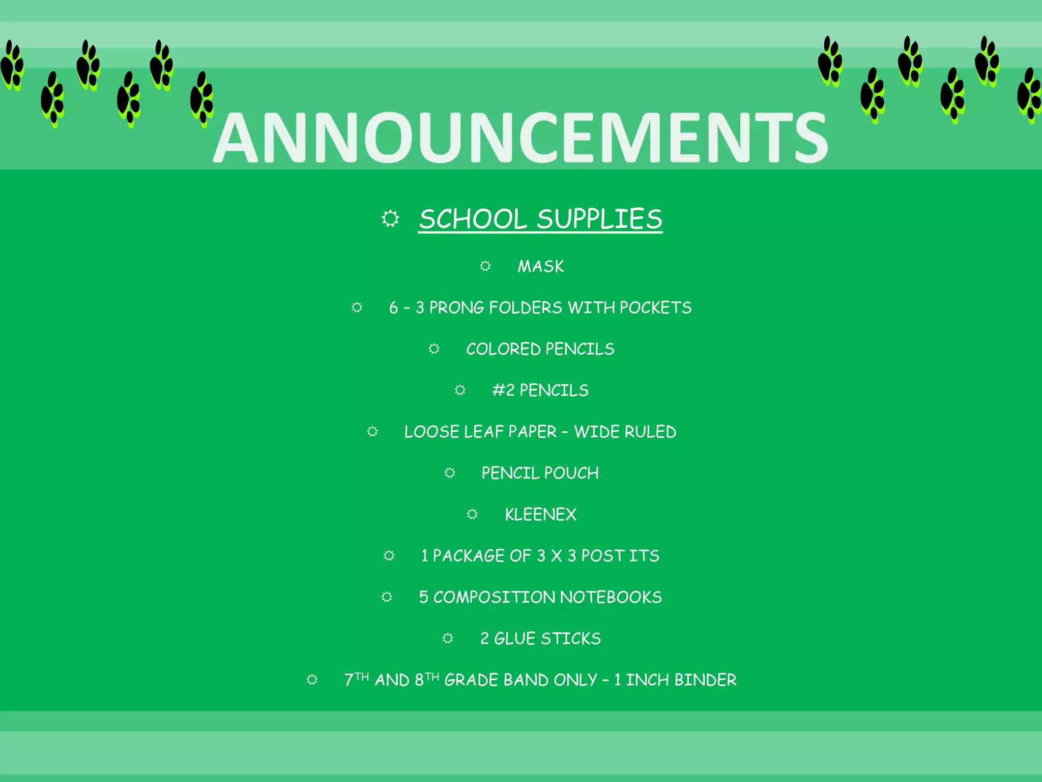 SCHOOL SUPPLIES
 MASK
 6 – 3 PRONG FOLDERS WITH POCKETS
 COLORED PENCILS
 #2 PENCILS
 LOOSE LEAF PAPER – WIDE RULED
 PENCIL POUCH
 KLEENEX
 1 PACKAGE OF 3 X 3 POST ITS
 5 COMPOSITION NOTEBOOKS
 2 GLUE STICKS
 7TH AND 8TH GRADE BAND ONLY – 1 INCH BINDER
 