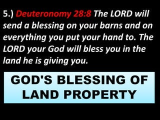 5.) Deuteronomy 28:8 The LORD will 
send a blessing on your barns and on 
everything you put your hand to. The 
LORD your God will bless you in the 
land he is giving you. 
 