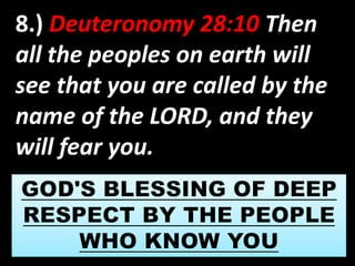 8.) Deuteronomy 28:10 Then 
all the peoples on earth will 
see that you are called by the 
name of the LORD, and they 
will fear you. 
 