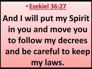 • Ezekiel 36:27 
And I will put my Spirit 
in you and move you 
to follow my decrees 
and be careful to keep 
my laws. 
 