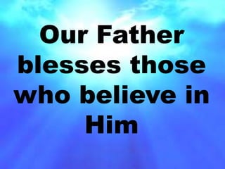 Our Father 
blesses those 
who believe in 
Him 
 