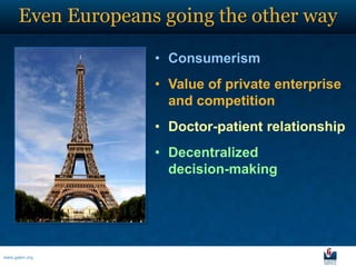Even Europeans going the other way

                    • Consumerism
                    • Value of private enterprise
                      and competition
                    • Doctor-patient relationship
                    • Decentralized
                      decision-making




www.galen.org
 