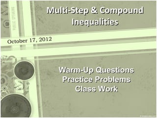 Multi-Step & Compound
                   Inequalities
              12
October 17, 20




                   Warm-Up Questions
                   Practice Problems
                      Class Work
 
