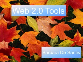 Web 2.0 Tools



       Barbara De Santis
 