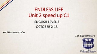 ENDLESS LIFE
Unit 2 speed up C1
ENGLISH LEVEL 3
OCTOBER 2-13
Xohiktza Avendaño
1er. Cuatrimestre
 