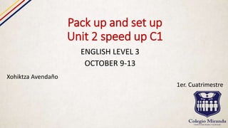Pack up and set up
Unit 2 speed up C1
ENGLISH LEVEL 3
OCTOBER 9-13
Xohiktza Avendaño
1er. Cuatrimestre
 