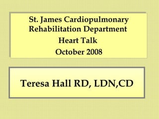 Teresa Hall RD, LDN,CD St. James Cardiopulmonary Rehabilitation Department  Heart Talk  October 2008 